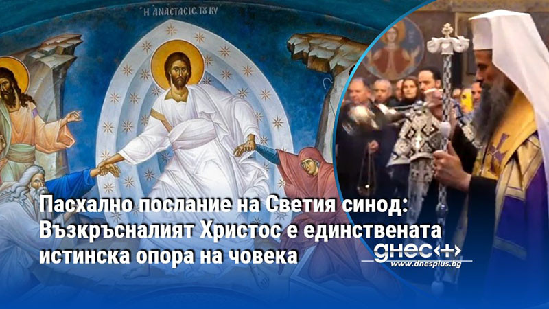 Пасхално послание на Светия синод: Възкръсналият Христос е единствената истинска опора на човека
