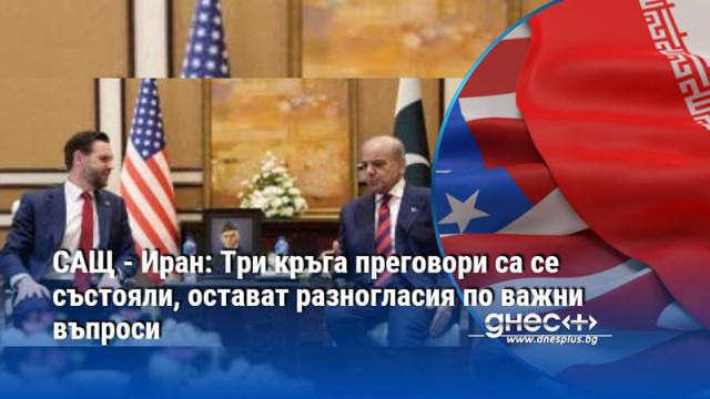 САЩ - Иран: Три кръга преговори са се състояли, остават разногласия по важни въпроси