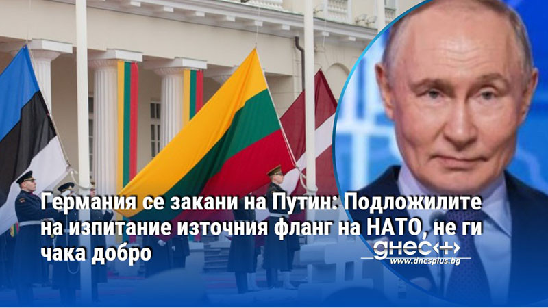 Германия се закани на Путин: Подложилите на изпитание източния фланг на НАТО, не ги чака добро