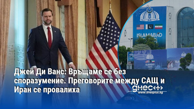 Джей Ди Ванс: Връщаме се без споразумение. Преговорите между САЩ и Иран се провалиха