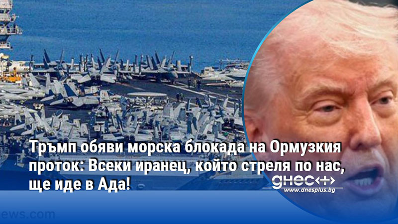 Тръмп обяви морска блокада на Ормузкия проток: Всеки иранец, който стреля по нас, ще иде в Ада!
