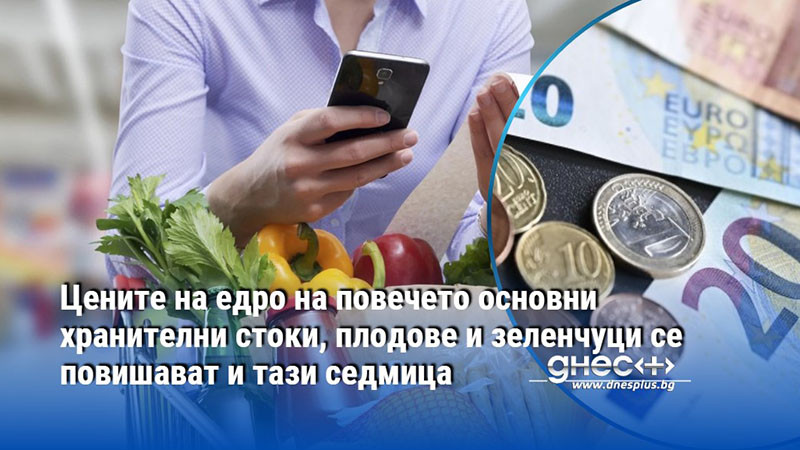 Цените на едро на повечето основни хранителни стоки, плодове и зеленчуци се повишават и тази седмица