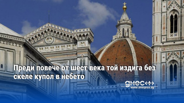 Преди повече от шест века той издига без скеле купол в небето