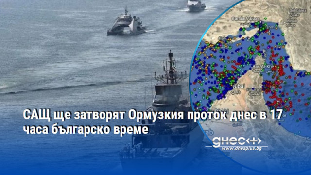 САЩ ще затворят Ормузкия проток днес в 17 часа българско време