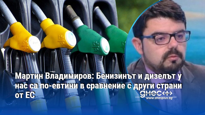 Мартин Владимиров: Бенизинът и дизелът у нас са по-евтини в сравнение с други страни от ЕС