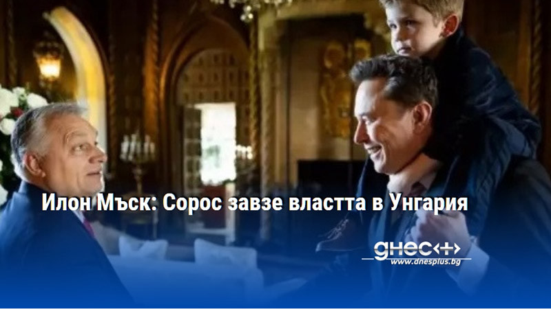 Илон Мъск: Сорос завзе властта в Унгария