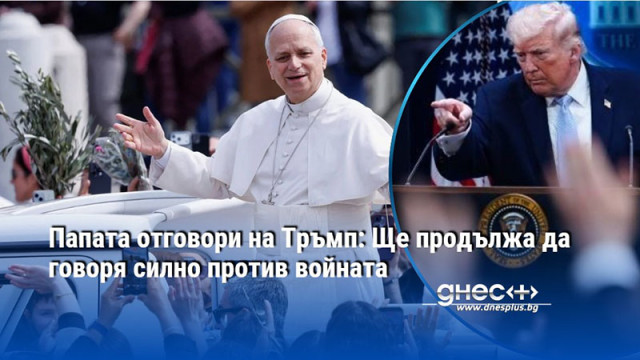 Папата отговори на Тръмп: Ще продължа да говоря силно против войната