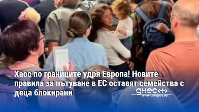 Хаос по границите удря Европа! Новите правила за пътуване в ЕС оставят семейства с деца блокирани