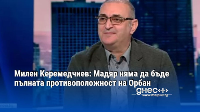 Милен Керемедчиев: Мадяр няма да бъде пълната противоположност на Орбан