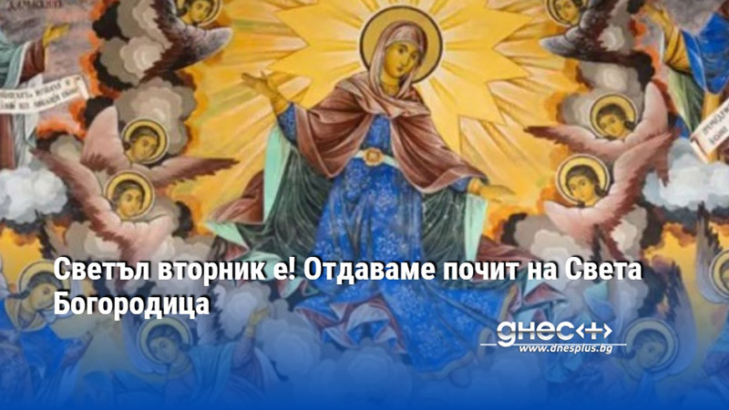 Светъл вторник е! Отдаваме почит на Света Богородица