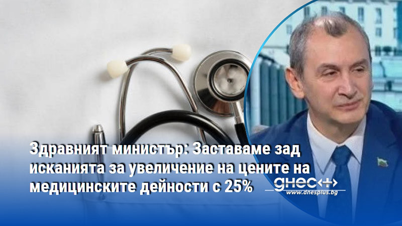 Здравният министър: Заставаме зад исканията за увеличение на цените на медицинските дейности с 25%
