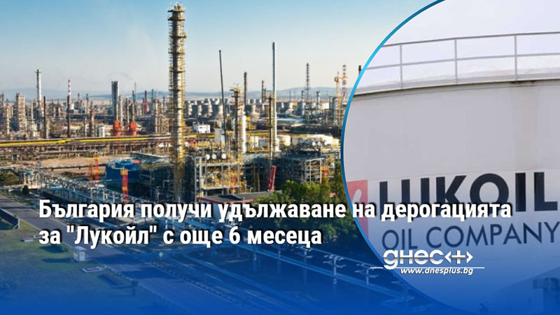 България получи удължаване на дерогацията за "Лукойл" с още 6 месеца