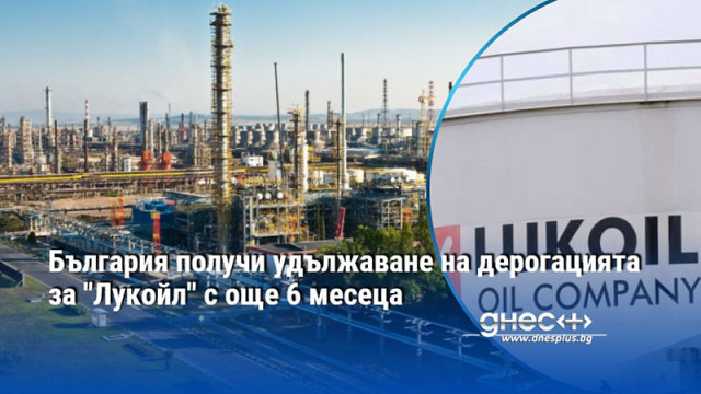 България получи удължаване на дерогацията за "Лукойл" с още 6 месеца