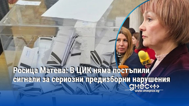 Росица Матева: В ЦИК няма постъпили сигнали за сериозни предизборни нарушения