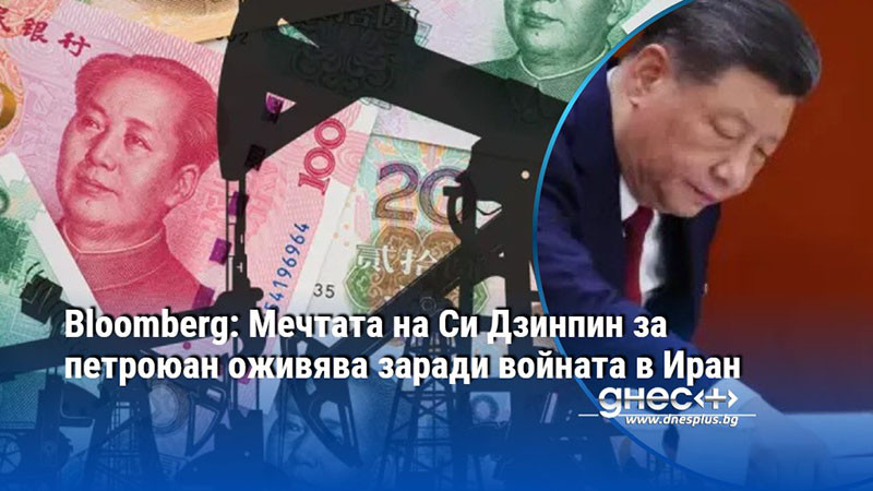 Bloomberg: Мечтата на Си Дзинпин за петроюан оживява заради войната в Иран