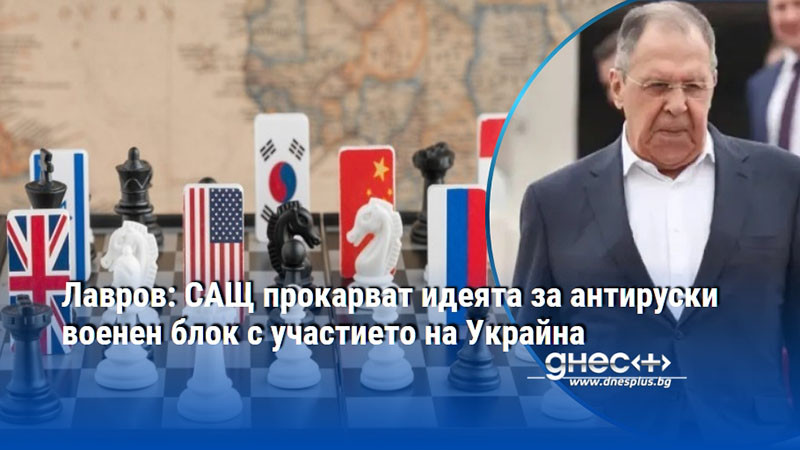 Лавров: САЩ прокарват идеята за антируски военен блок с участието на Украйна