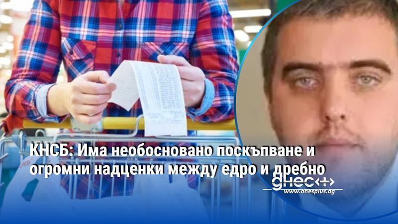 КНСБ: Има необосновано поскъпване и огромни надценки между едро и дребно