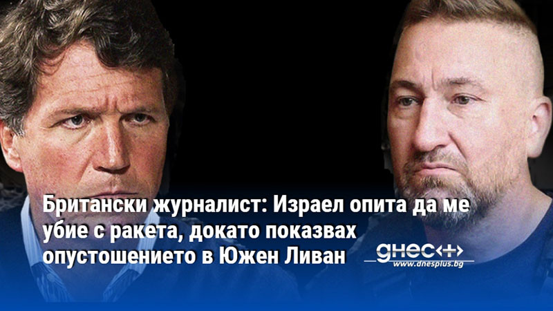 Британски журналист: Израел опита да ме убие с ракета, докато показвах опустошението в Южен Ливан