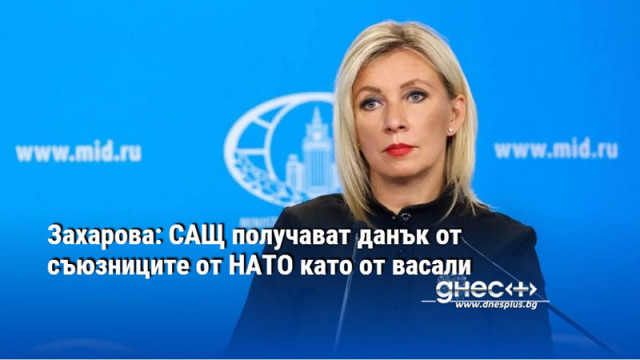 Захарова: САЩ получават данък от съюзниците от НАТО като от васали