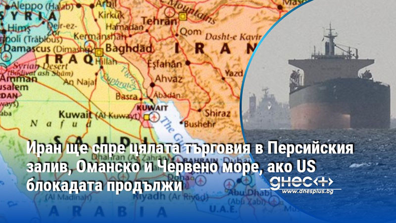 Иран ще спре цялата търговия в Персийския залив, Оманско и Червено море, ако US блокадата продължи