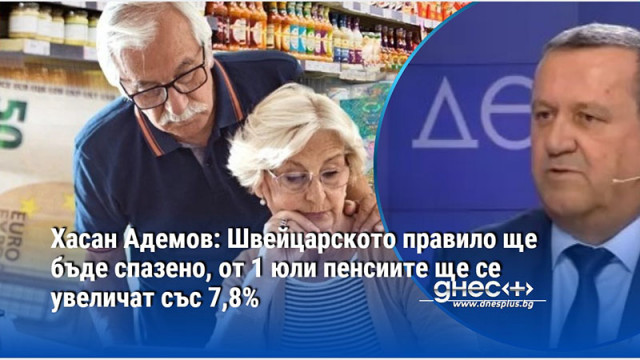 Хасан Адемов: Швейцарското правило ще бъде спазено, от 1 юли пенсиите ще се увеличат със 7,8%