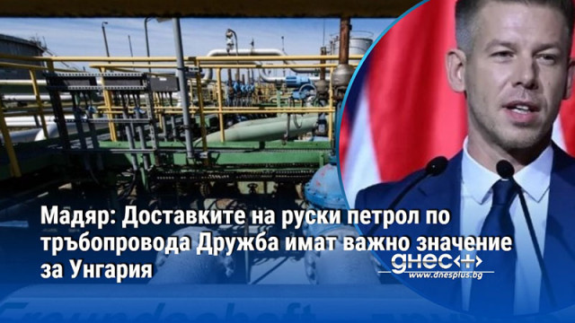 Мадяр: Доставките на руски петрол по тръбопровода Дружба имат важно значение за Унгария