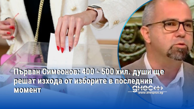 Първан Симеонов: 400 - 500 хил. души ще решат изхода от изборите в последния момент