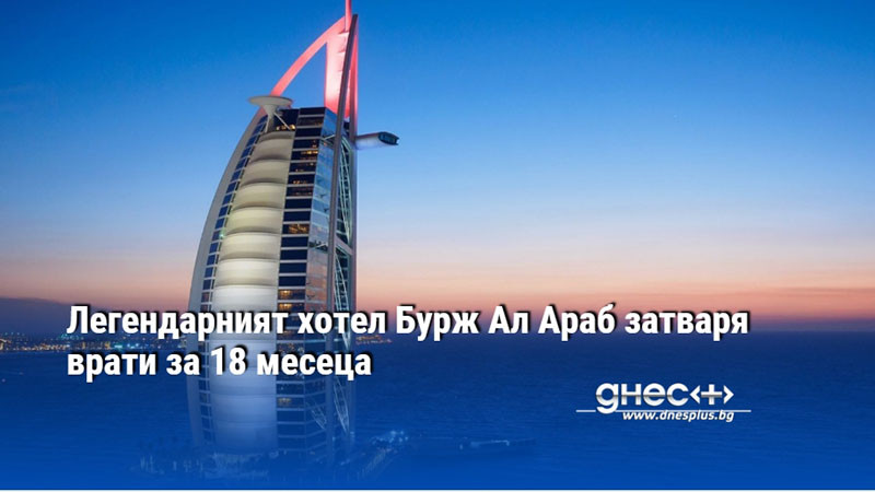 Легендарният хотел Бурж Ал Араб затваря врати за 18 месеца
