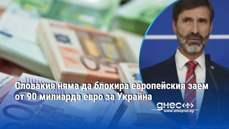 Словакия няма да блокира европейския заем от 90 милиарда евро за Украйна