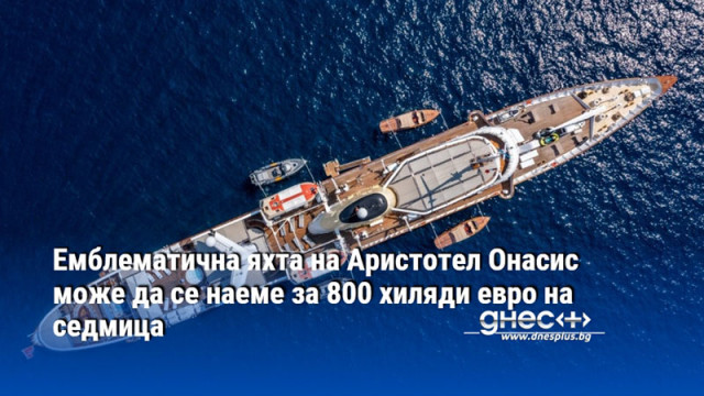 Емблематична яхта на Аристотел Онасис може да се наеме за 800 хиляди евро на седмица