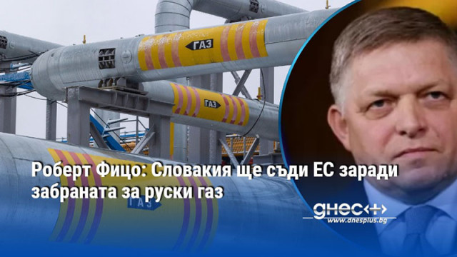 Роберт Фицо: Словакия ще съди ЕС заради забраната за руски газ