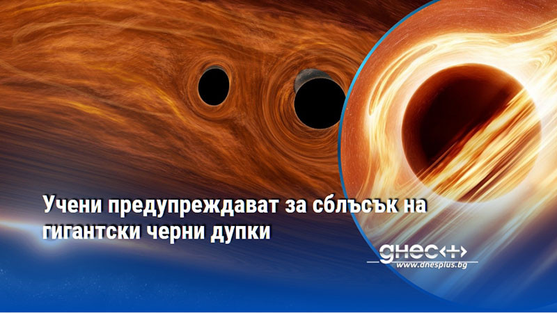 Учени предупреждават за сблъсък на гигантски черни дупки