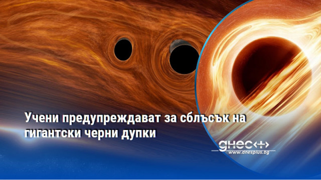 Учени предупреждават за сблъсък на гигантски черни дупки