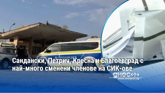 Сандански, Петрич, Кресна и Благоевград с най-много сменени членове на СИК-ове