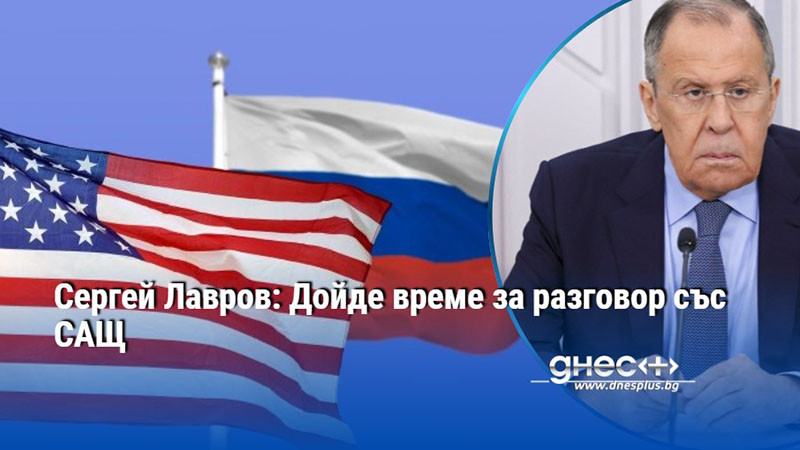 Сергей Лавров: Дойде време за разговор със САЩ