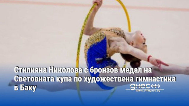 Стилияна Николова с бронзов медал на Световната купа по художествена гимнастика в Баку