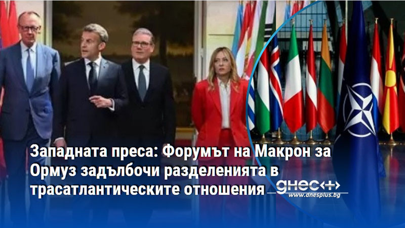 Западната преса: Форумът на Макрон за Ормуз задълбочи разделенията в трасатлантическите отношения
