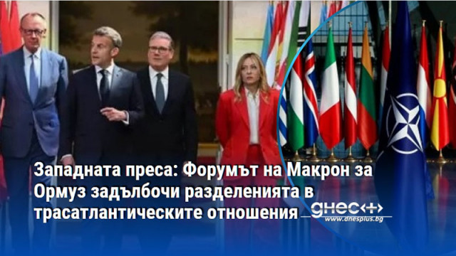 Западната преса: Форумът на Макрон за Ормуз задълбочи разделенията в трасатлантическите отношения