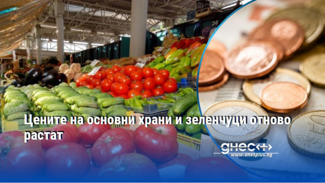 Цените на основни храни и зеленчуци отново растат