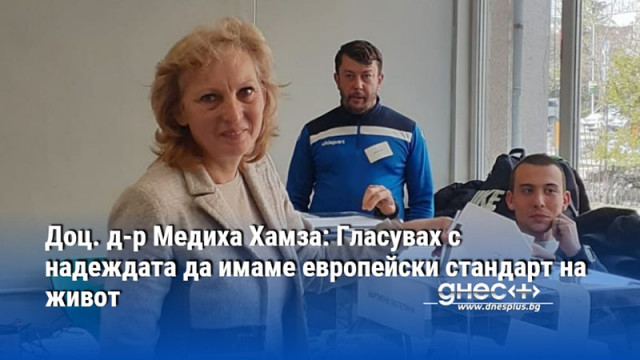 Доц. д-р Медиха Хамза: Гласувах с надеждата да имаме европейски стандарт на живот