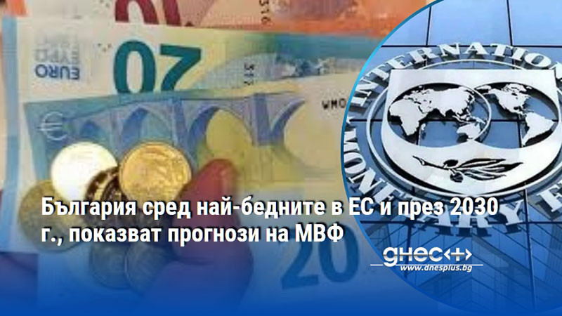 България сред най-бедните в ЕС и през 2030 г., показват прогнози на МВФ