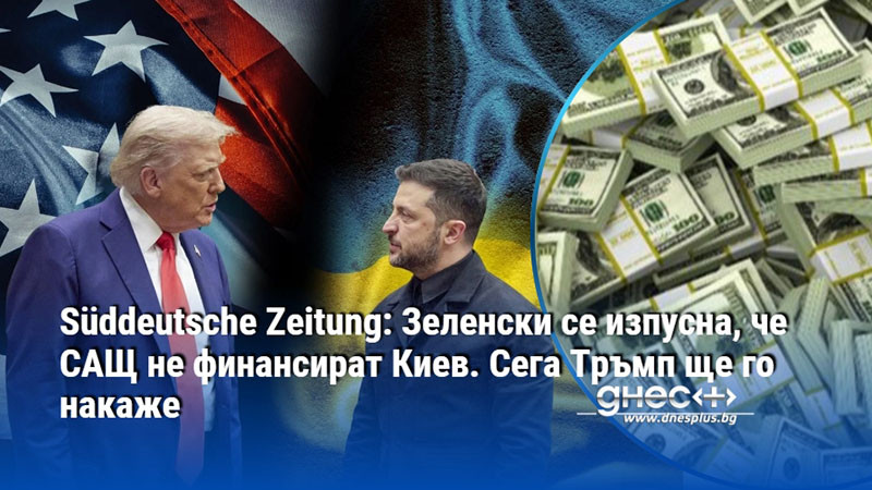 Süddeutsche Zeitung: Зеленски се изпусна, че САЩ не финансират Киев. Сега Тръмп ще го накаже