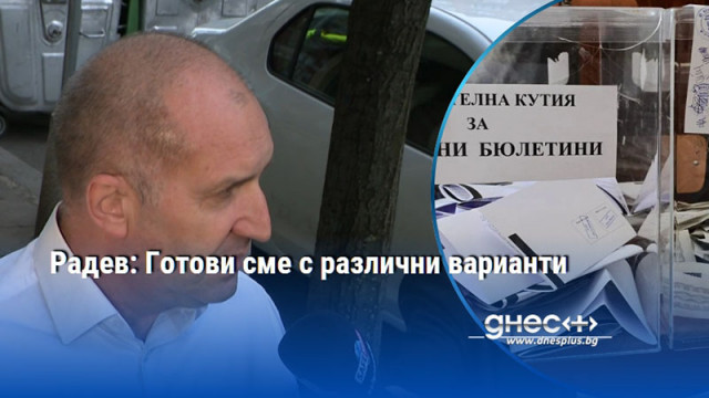 Радев: Готови сме с различни варианти