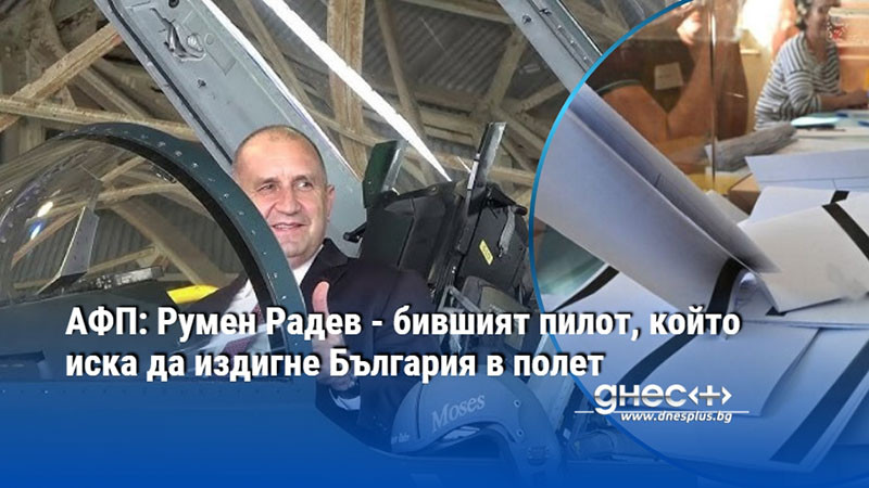 АФП: Румен Радев - бившият пилот, който иска да издигне България в полет