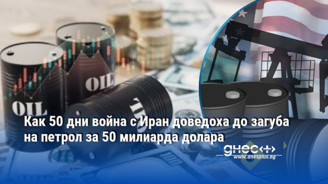 Как 50 дни война с Иран доведоха до загуба на петрол за 50 милиарда долара