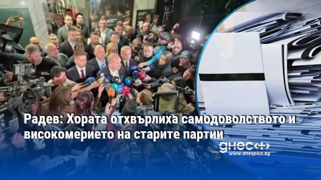 Радев: Хората отхвърлиха самодоволството и високомерието на старите партии