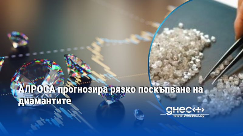 АЛРОСА прогнозира рязко поскъпване на диамантите