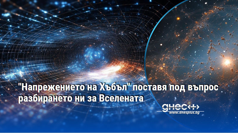 "Напрежението на Хъбъл" поставя под въпрос разбирането ни за Вселената