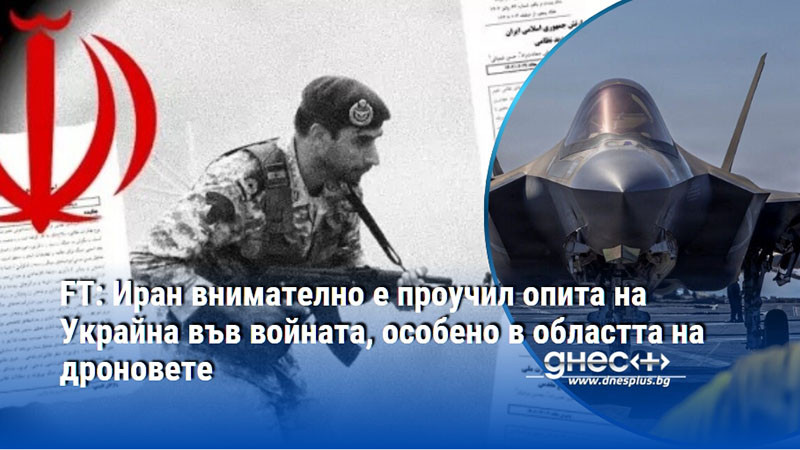 FT: Иран внимателно е проучил опита на Украйна във войната, особено в областта на дроновете