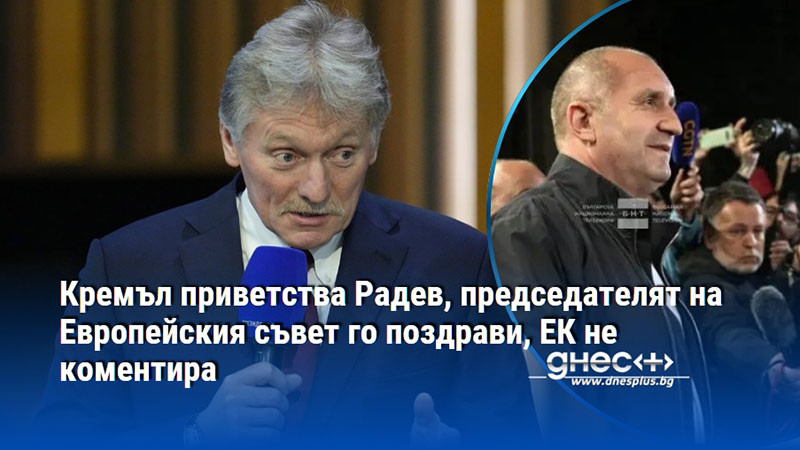 Кремъл приветства Радев, председателят на Европейския съвет го поздрави, ЕК не коментира